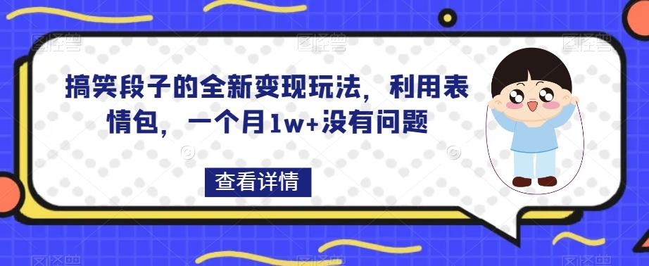 搞笑段子的全新变现玩法，利用表情包，一个月1w+没有问题【揭秘】-小艾网创
