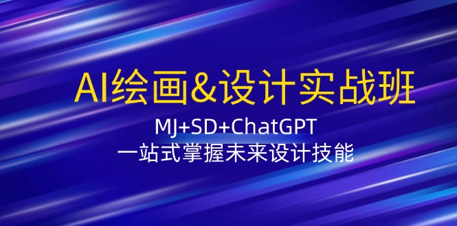 AI绘画&设计实战班：MJ+SD+ChatGPT，一站式掌握未来设计技能-小艾网创