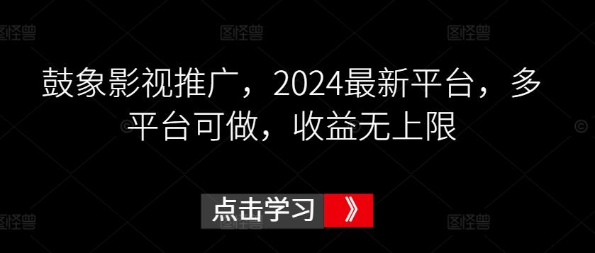 鼓象影视推广，2024最新平台，多平台可做，收益无上限【揭秘】-小艾网创
