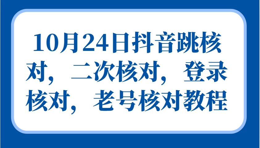 10月24日抖音跳核对，二次核对，登录核对，老号核对教程-小艾网创