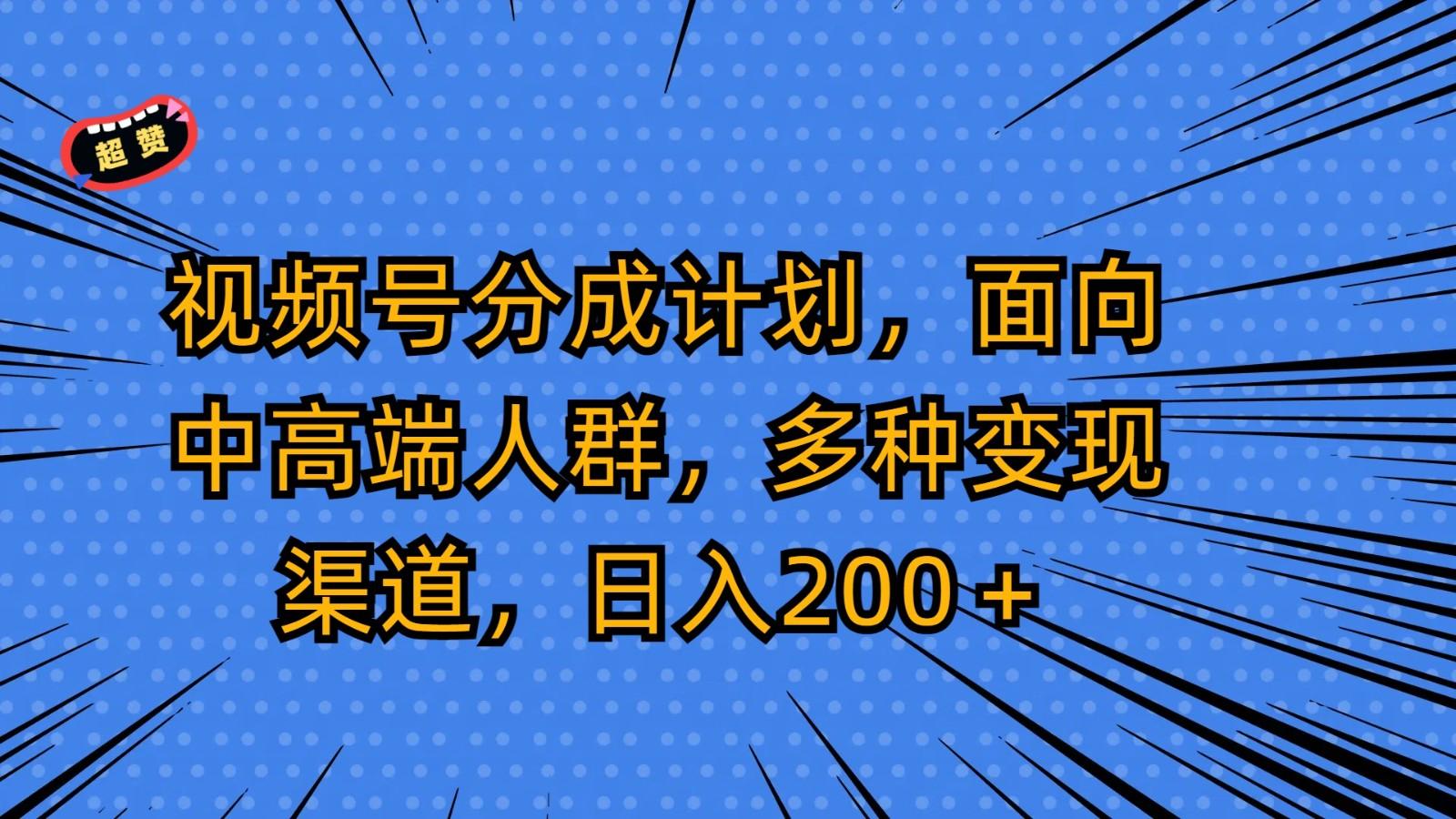 视频号分成计划，面向中高端人群，多种变现渠道，日入200＋-小艾网创