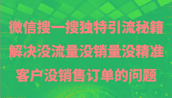 微信搜一搜暴力引流，解决没流量没销量没精准客户没销售订单的问题-小艾网创