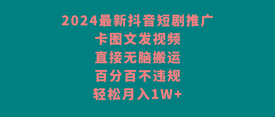 2024最新抖音短剧推广，卡图文发视频 直接无脑搬 百分百不违规 轻松月入1W+-小艾网创