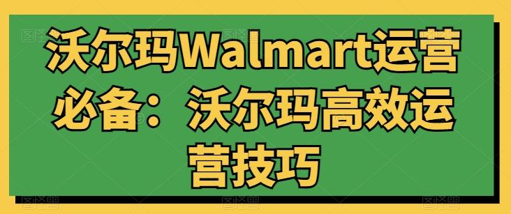 沃尔玛Walmart运营必备：沃尔玛高效运营技巧-小艾网创