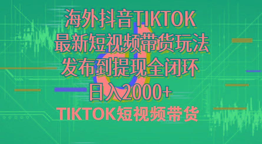 海外短视频带货，最新短视频带货玩法发布到提现全闭环，日入2000+-小艾网创