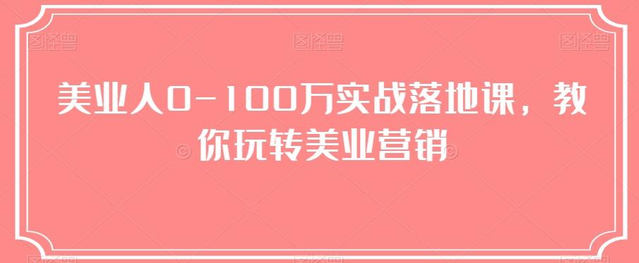 美业人0-100万实战落地课，教你玩转美业营销-小艾网创