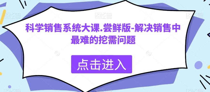 科学销售系统大课.尝鲜版-解决销售中最难的挖需问题-小艾网创