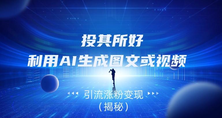 投其所好，利用AI生成图文或视频引流涨粉变现（揭秘）-小艾网创