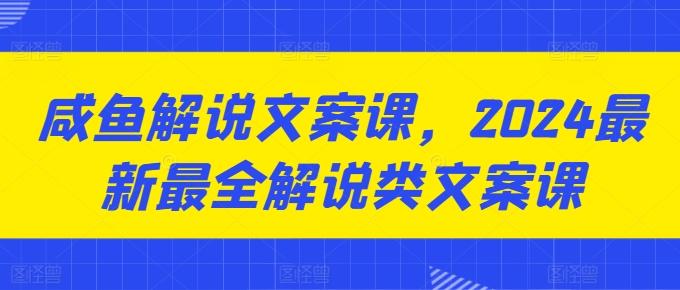 咸鱼解说文案课，2024最新最全解说类文案课-小艾网创