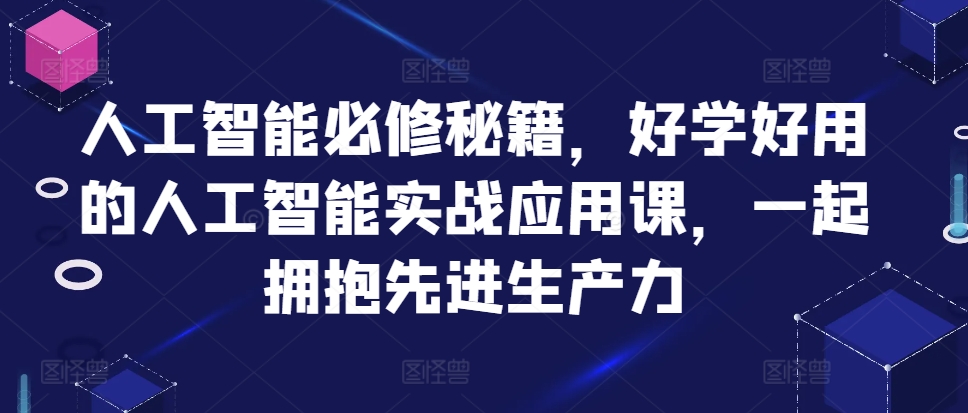 人工智能必修秘籍，好学好用的人工智能实战应用课，一起拥抱先进生产力-小艾网创
