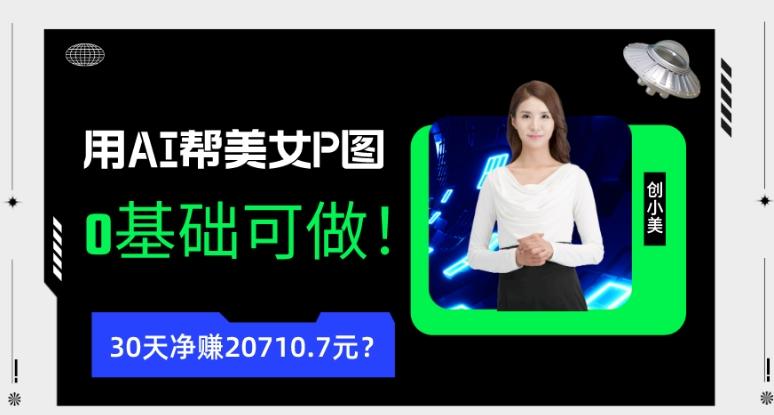 90后用AI帮美女P图，30天净赚20710.7元？0基础可做！-小艾网创