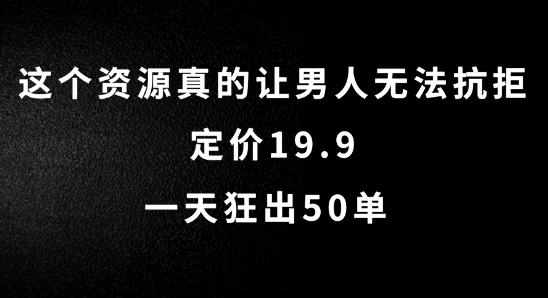 这个资源真的让男人无法抗拒，定价19.9.一天狂出50单【揭秘】-小艾网创