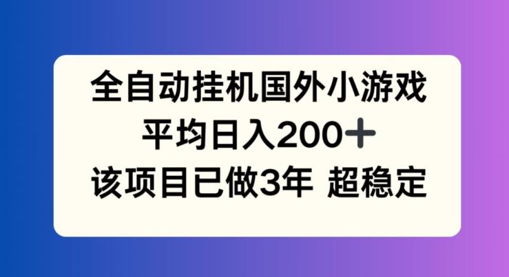 全自动挂机国外小游戏，平均日入200+，此项目已经做了3年 稳定持久【揭秘】-小艾网创