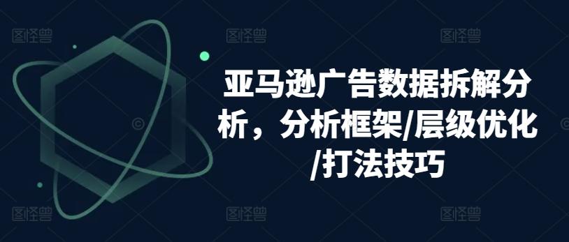 亚马逊广告数据拆解分析，分析框架/层级优化/打法技巧-小艾网创