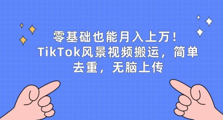 零基础也能月入上w，TikTok风景视频搬运，简单去重，无脑上传【揭秘】-小艾网创