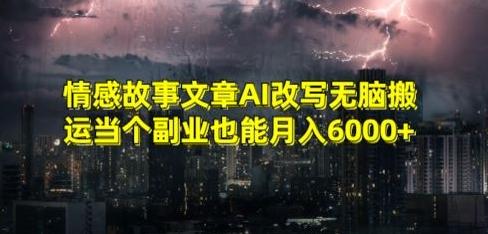 情感故事文章AI改写无脑搬运当个副业也能月入6000+【揭秘】-小艾网创