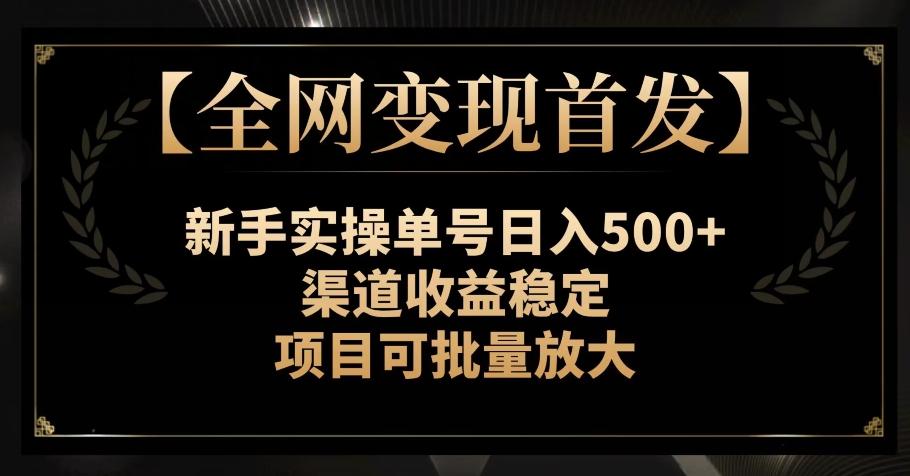 【全网变现首发】新手实操单号日入500+，渠道收益稳定，项目可批量放大【揭秘】-小艾网创