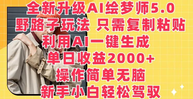 全新升级AI绘梦师5.0.野路子玩法，只需复制粘贴，利用AI一键生成，单日收益2000+【揭秘】-小艾网创