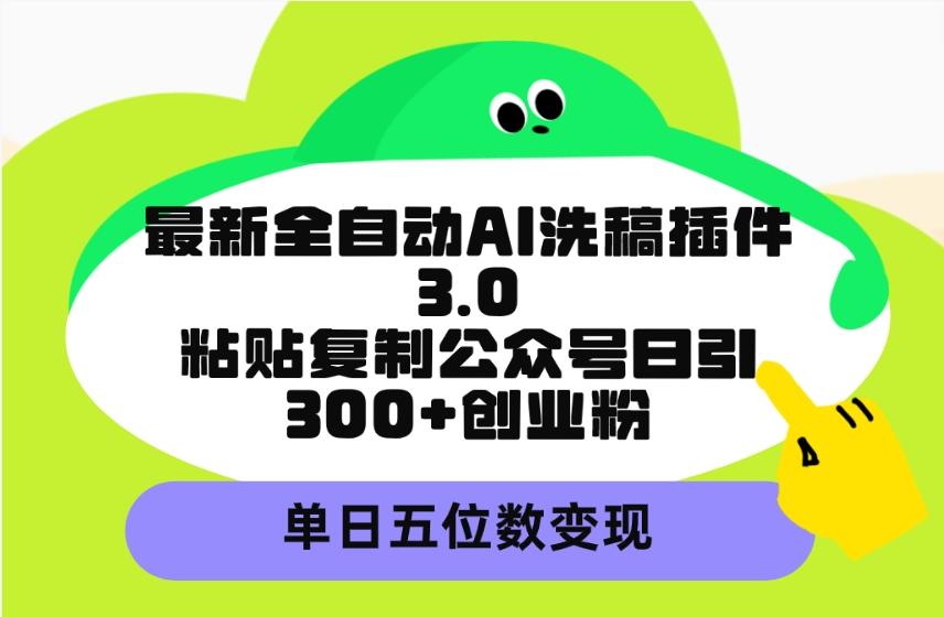 (9662期)最新全自动AI洗稿插件3.0，粘贴复制公众号日引300+创业粉，单日五位数变现-小艾网创