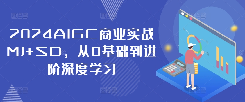 2024AIGC商业实战MJ+SD，从0基础到进阶深度学习-小艾网创