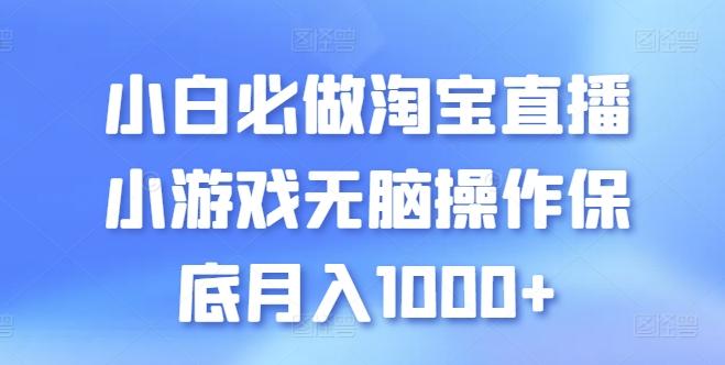 小白必做淘宝直播小游戏无脑操作保底月入1000+【揭秘】-小艾网创