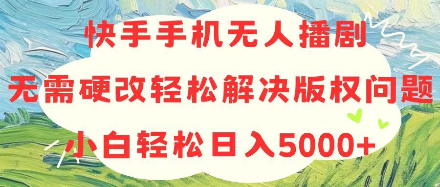 快手手机无人播剧，无需硬改，轻松解决版权问题，小白轻松日入5000+-小艾网创