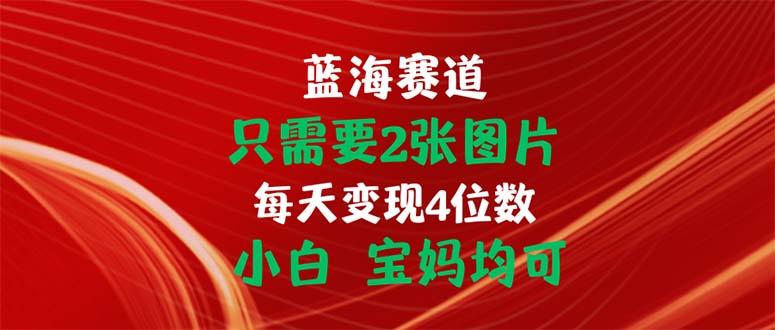 只需要2张图片 每天变现4位数 小白 宝妈均可-小艾网创