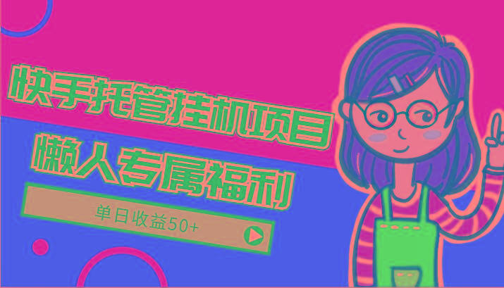 快手托管挂机项目-绿色正规懒人专属福利，单日收益50+-小艾网创