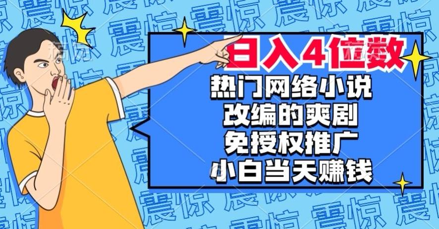 热门网络小说改编的爽剧，免授权推广，新人当天就能赚钱，日入4位数【揭秘】-小艾网创