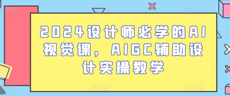 2024设计师必学的AI视觉课，AIGC辅助设计实操教学-小艾网创
