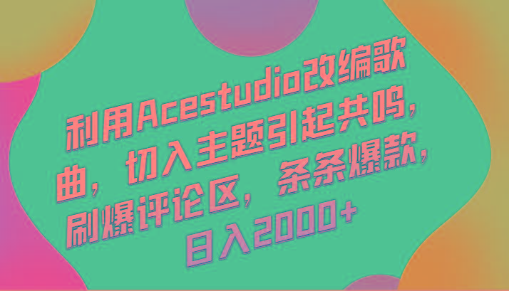 利用Acestudio改编歌曲，切入主题引起共鸣，刷爆评论区，条条爆款，日入2000+-小艾网创