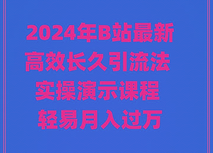 2024年B站最新高效长久引流法 实操演示课程 轻易月入过万-小艾网创