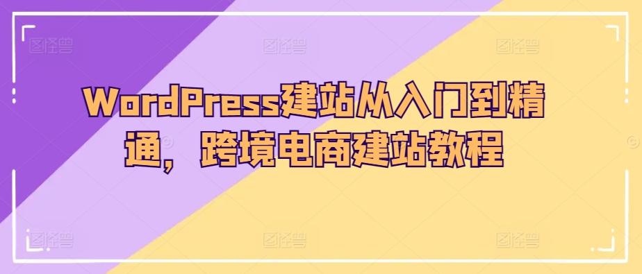 WordPress建站从入门到精通,跨境电商建站教程