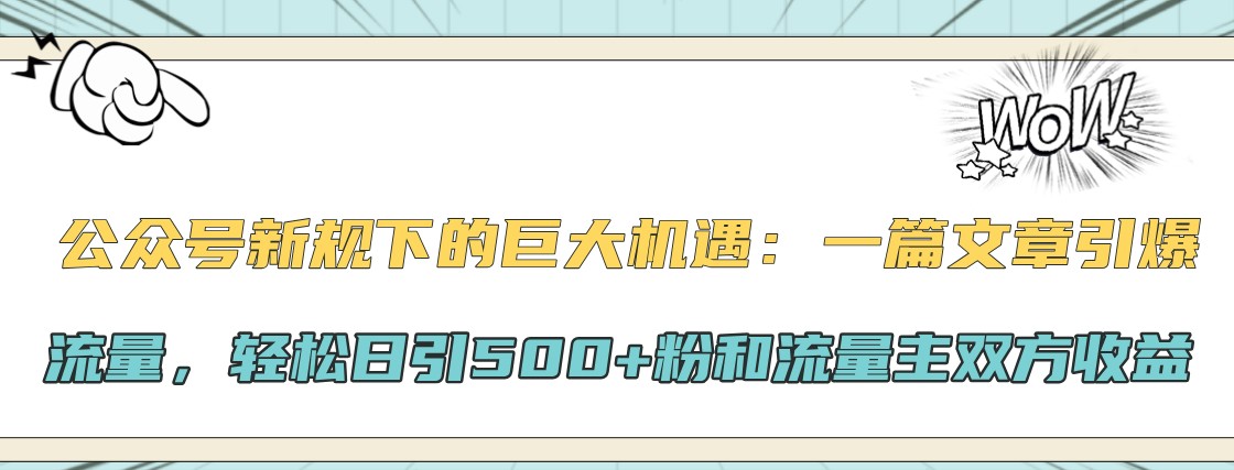 公众号新规下的巨大机遇：一篇文章引爆流量，轻松日引500+粉和流量主双方收益-小艾网创
