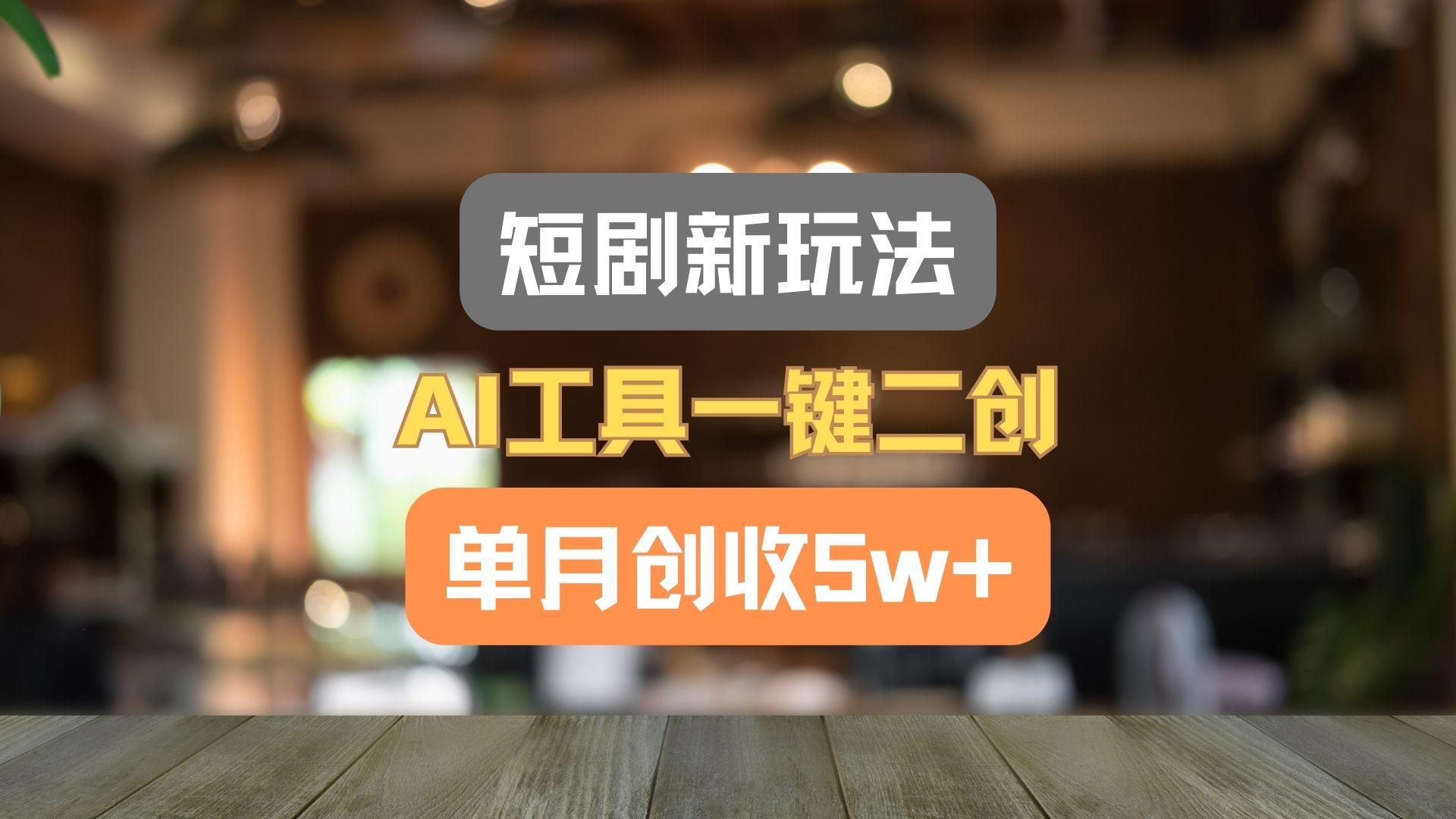 短剧新玩法，AI工具一键二创，单月创收5w+！-小艾网创