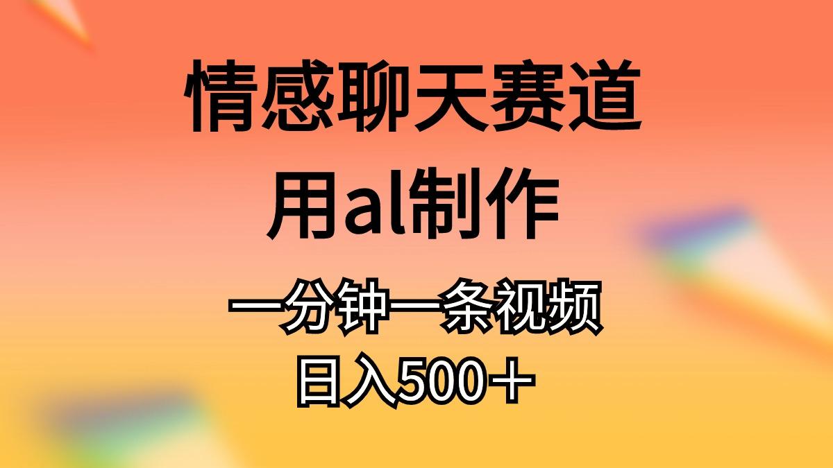 情感聊天赛道用al制作一分钟一条视频日入500＋-小艾网创