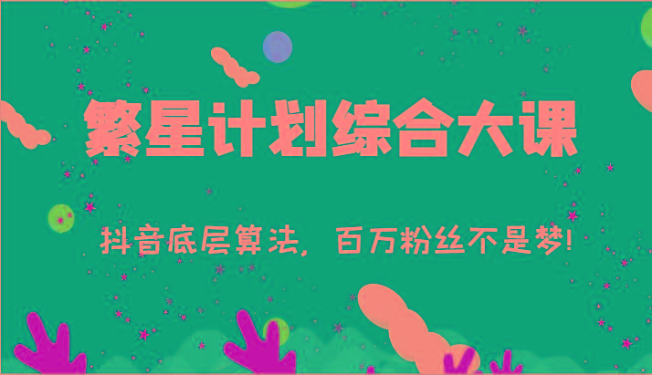 2024繁星计划综合大课：抖音底层算法，百万粉丝不是梦!(77节)-小艾网创