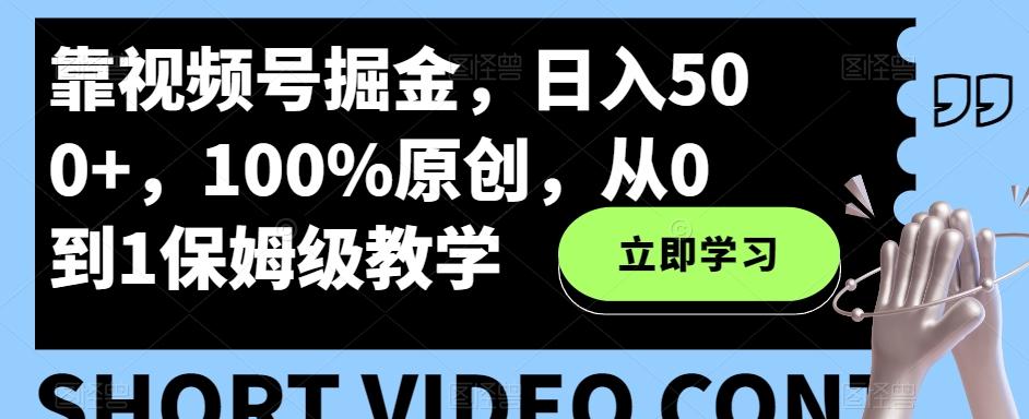 靠视频号掘金，日入500+，100%原创，从0到1保姆级教学-小艾网创