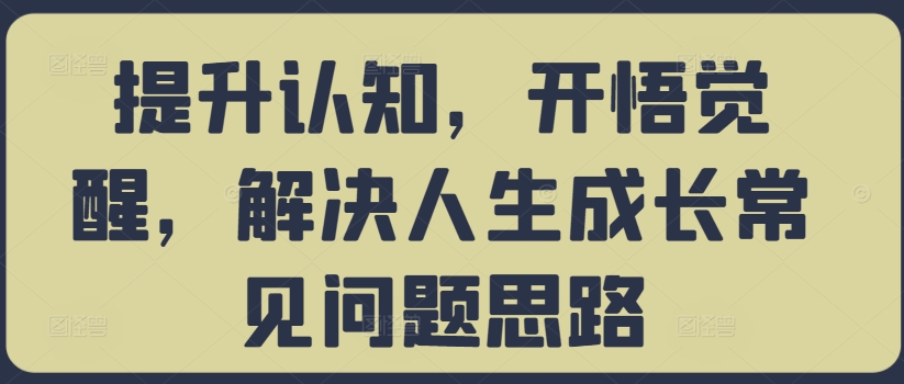 提升认知，开悟觉醒，解决人生成长常见问题思路-小艾网创