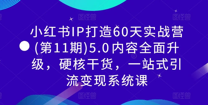 小红书IP打造60天实战营(第11期)5.0​内容全面升级，硬核干货，一站式引流变现系统课-小艾网创