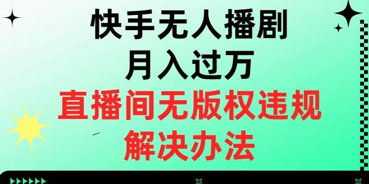 快手无人播剧月入过万，直播间无版权违规的解决办法【揭秘】-小艾网创
