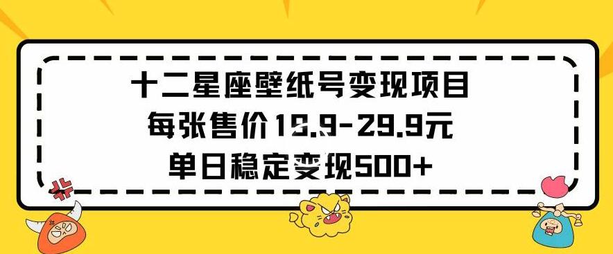 十二星座壁纸号变现项目每张售价19元单日稳定变现500+以上【揭秘】-小艾网创