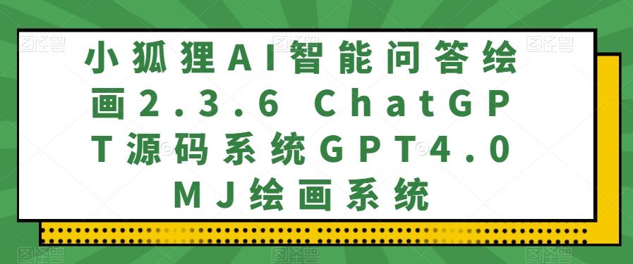 小狐狸AI智能问答绘画2.3.6 ChatGPT源码系统GPT4.0MJ绘画系统-小艾网创