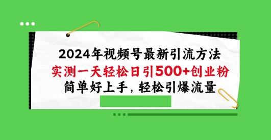2024年视频号最新引流方法，实测一天轻松日引100+创业粉，简单好上手，轻松引爆流量【揭秘】-小艾网创