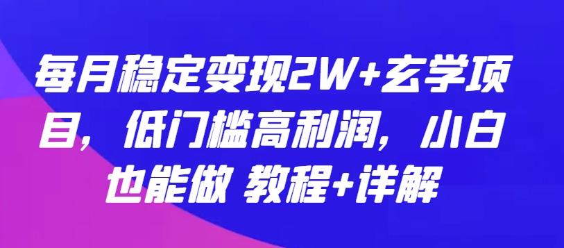 每月稳定变现2W+玄学项目，低门槛高利润，小白也能做 教程+详解【揭秘】-小艾网创