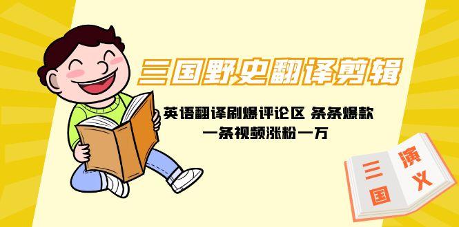 (9264期)三国野史翻译剪辑 英语翻译刷爆评论区 条条爆款一条视频涨粉1w+附888G素材-小艾网创