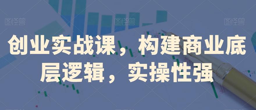 创业实战课，​构建商业底层逻辑，实操性强-小艾网创