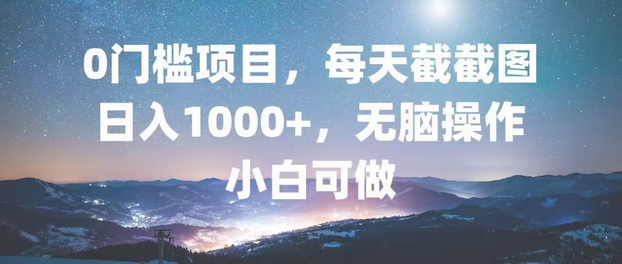0门槛项目，每天截截图，日入1000+，轻松无脑，小白可做-小艾网创