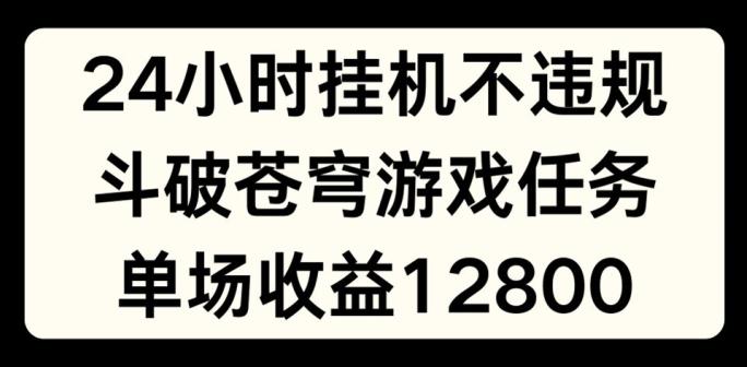 24小时无人挂JI不违规，斗破苍穹游戏任务，单场直播最高收益1280【揭秘】-小艾网创
