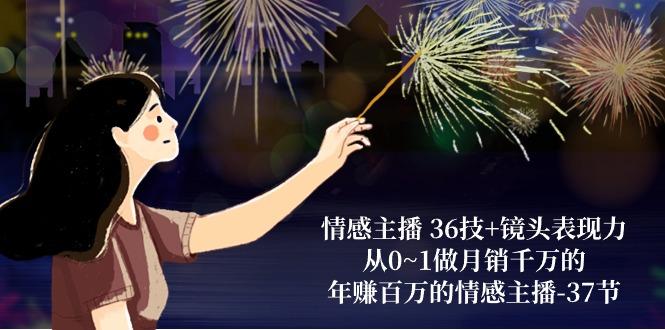 情感主播 36技+镜头表现力：从0~1做月销千万的，年赚百万的情感主播-37节-小艾网创